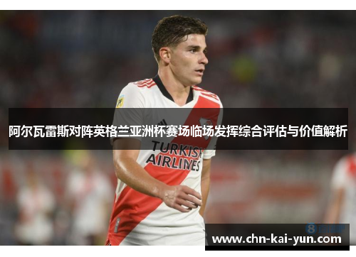 阿尔瓦雷斯对阵英格兰亚洲杯赛场临场发挥综合评估与价值解析 阿尔瓦雷斯对阵英格兰亚洲杯赛场临场发挥综合评估与价值解析