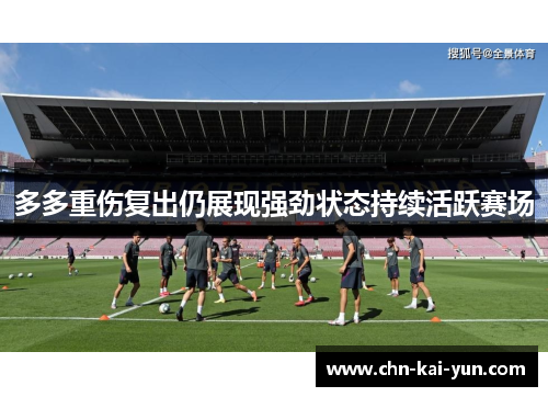 多多重伤复出仍展现强劲状态持续活跃赛场 多多重伤复出仍展现强劲状态持续活跃赛场