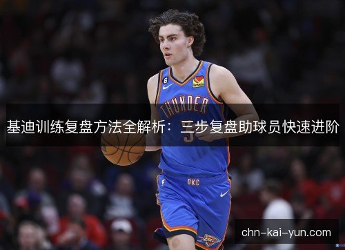 基迪训练复盘方法全解析:三步复盘助球员快速进阶 基迪训练复盘方法全解析:三步复盘助球员快速进阶