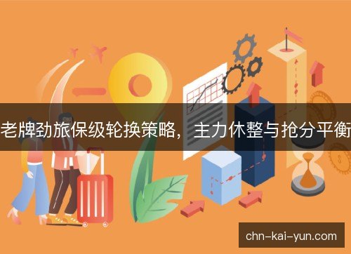 老牌劲旅保级轮换策略，主力休整与抢分平衡
