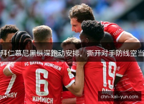 拜仁慕尼黑纵深跑动安排，撕开对手防线空当