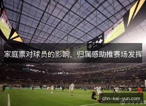 家庭票对球员的影响，归属感助推赛场发挥