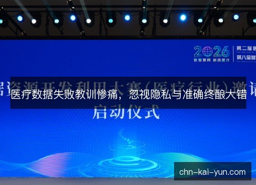 医疗数据失败教训惨痛,忽视隐私与准确终酿大错 医疗数据失败教训惨痛,忽视隐私与准确终酿大错