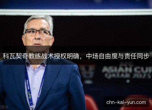 科瓦契奇教练战术授权明确,中场自由度与责任同步 科瓦契奇教练战术授权明确,中场自由度与责任同步